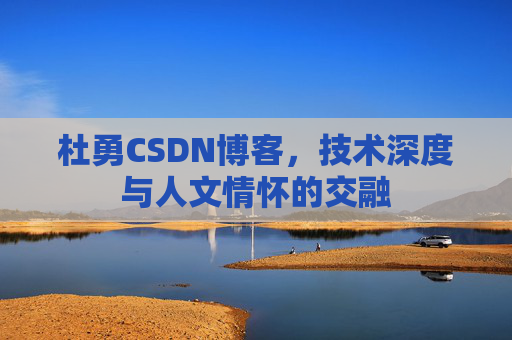 杜勇CSDN博客，技术深度与人文情怀的交融